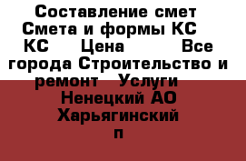 Составление смет. Смета и формы КС 2, КС 3 › Цена ­ 500 - Все города Строительство и ремонт » Услуги   . Ненецкий АО,Харьягинский п.